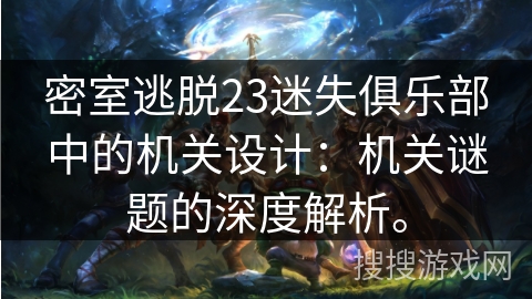 密室逃脱23迷失俱乐部中的机关设计:机关谜题的深度解析。 密室逃脱23迷失俱乐部中的机关设计:机关谜题的深度解析。