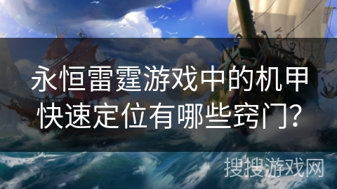 永恒雷霆游戏中的机甲快速定位有哪些窍门？
