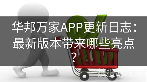 华邦万家APP更新日志：最新版本带来哪些亮点？