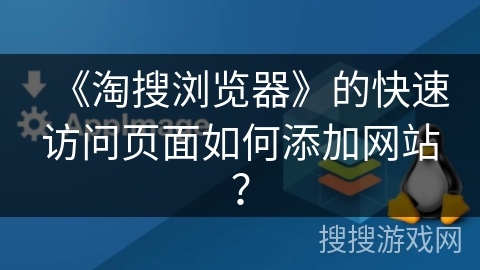 《淘搜浏览器》的快速访问页面如何添加网站? 《淘搜浏览器》的快速访问页面如何添加网站?