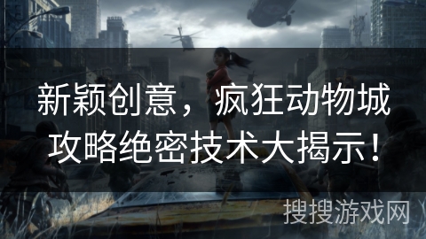新颖创意，疯狂动物城攻略绝密技术大揭示！