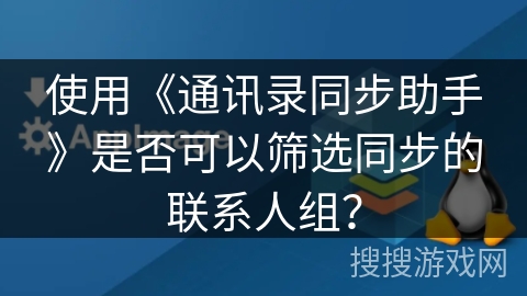 使用《通讯录同步助手》是否可以筛选同步的联系人组？