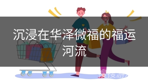 沉浸在华泽微福的福运河流