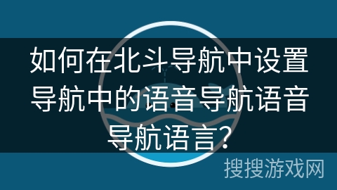 如何在北斗导航中设置导航中的语音导航语音导航语言？