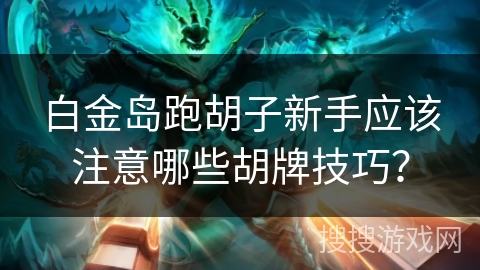 白金岛跑胡子新手应该注意哪些胡牌技巧? 白金岛跑胡子新手应该注意哪些胡牌技巧?
