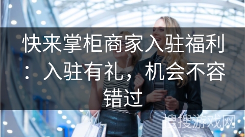 快来掌柜商家入驻福利：入驻有礼，机会不容错过