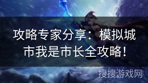 攻略专家分享:模拟城市我是市长全攻略! 攻略专家分享:模拟城市我是市长全攻略!