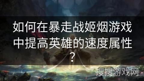 如何在暴走战姬烟游戏中提高英雄的速度属性？