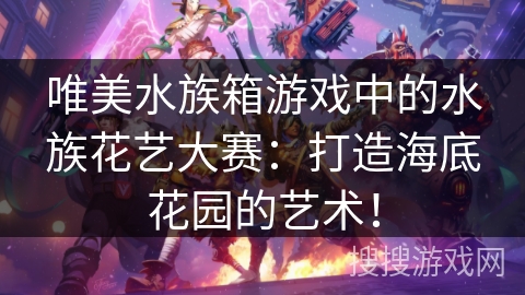 唯美水族箱游戏中的水族花艺大赛:打造海底花园的艺术! 唯美水族箱游戏中的水族花艺大赛:打造海底花园的艺术!