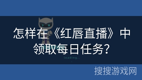 怎样在《红唇直播》中领取每日任务？