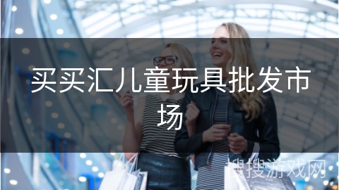 买买汇儿童玩具批发市场