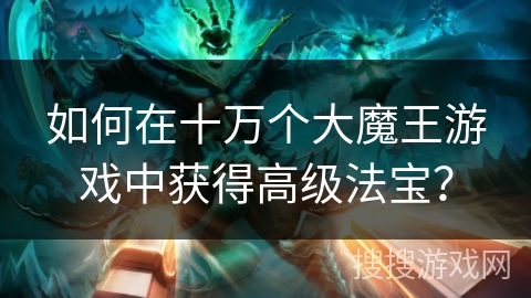 如何在十万个大魔王游戏中获得高级法宝？