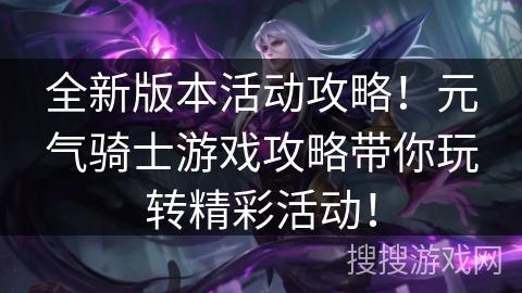 全新版本活动攻略！元气骑士游戏攻略带你玩转精彩活动！