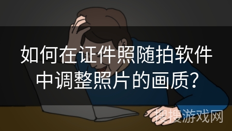 如何在证件照随拍软件中调整照片的画质？