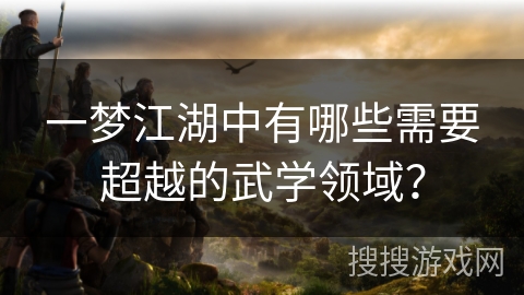 一梦江湖中有哪些需要超越的武学领域？
