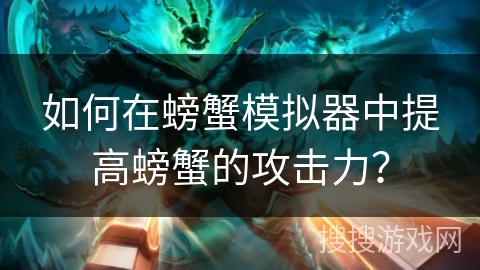 如何在螃蟹模拟器中提高螃蟹的攻击力？