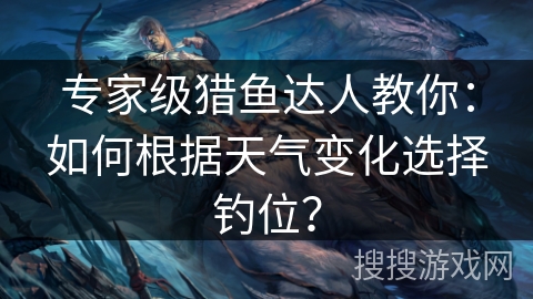 专家级猎鱼达人教你：如何根据天气变化选择钓位？