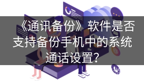 《通讯备份》软件是否支持备份手机中的系统通话设置？