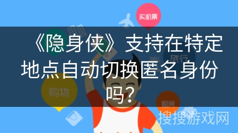 《隐身侠》支持在特定地点自动切换匿名身份吗？