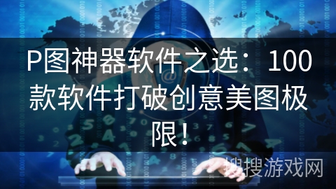 P图神器软件之选:100款软件打破创意美图极限! P图神器软件之选:100款软件打破创意美图极限!