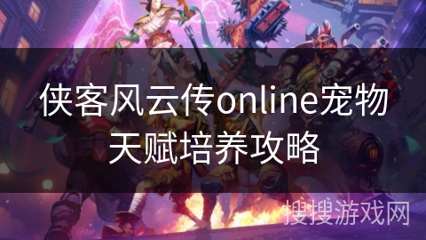 侠客风云传online宠物天赋培养攻略 侠客风云传online宠物天赋培养攻略