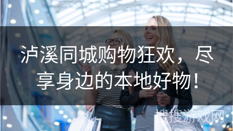 泸溪同城购物狂欢，尽享身边的本地好物！