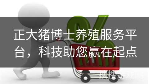 正大猪博士养殖服务平台，科技助您赢在起点
