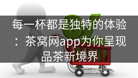 每一杯都是独特的体验：茶窝网app为你呈现品茶新境界