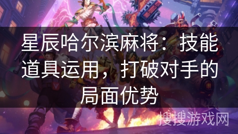 星辰哈尔滨麻将：技能道具运用，打破对手的局面优势