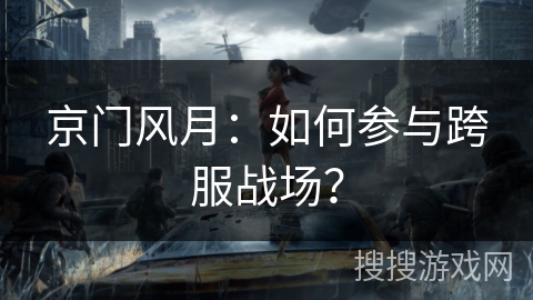 京门风月:如何参与跨服战场? 京门风月:如何参与跨服战场?