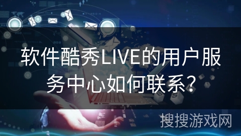 软件酷秀LIVE的用户服务中心如何联系？