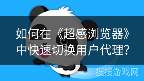 如何在《超感浏览器》中快速切换用户代理? 如何在《超感浏览器》中快速切换用户代理?