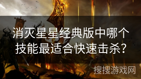 消灭星星经典版中哪个技能最适合快速击杀？