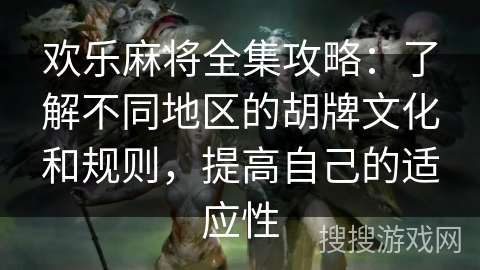 欢乐麻将全集攻略：了解不同地区的胡牌文化和规则，提高自己的适应性