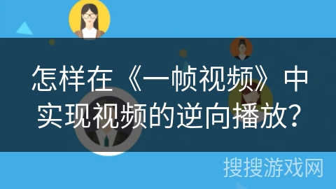 怎样在《一帧视频》中实现视频的逆向播放？