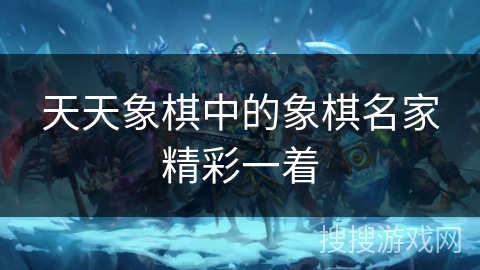 天天象棋中的象棋名家精彩一着 天天象棋中的象棋名家精彩一着