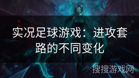 实况足球游戏：进攻套路的不同变化