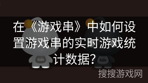 在《游戏串》中如何设置游戏串的实时游戏统计数据？