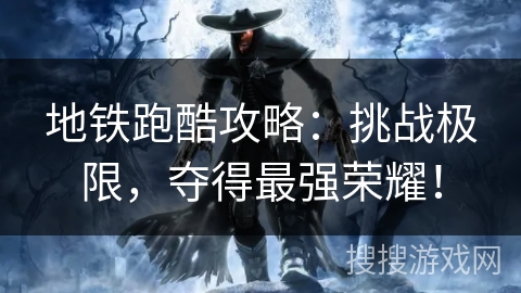 地铁跑酷攻略：挑战极限，夺得最强荣耀！