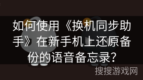 如何使用《换机同步助手》在新手机上还原备份的语音备忘录？