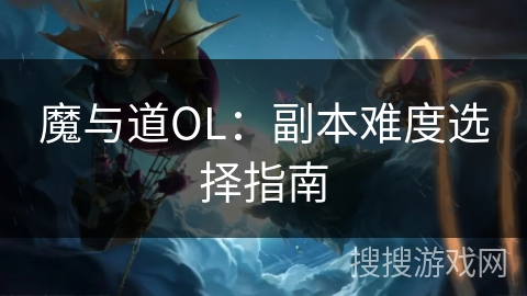 魔与道OL:副本难度选择指南 魔与道OL:副本难度选择指南
