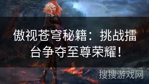 傲视苍穹秘籍:挑战擂台争夺至尊荣耀! 傲视苍穹秘籍:挑战擂台争夺至尊荣耀!