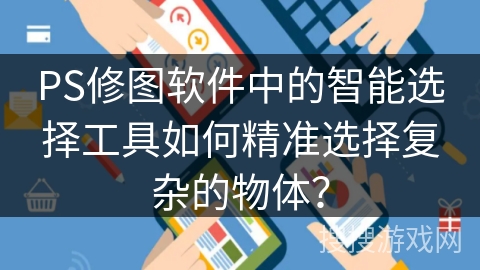 PS修图软件中的智能选择工具如何精准选择复杂的物体？