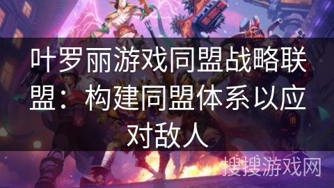 叶罗丽游戏同盟战略联盟:构建同盟体系以应对敌人 叶罗丽游戏同盟战略联盟:构建同盟体系以应对敌人