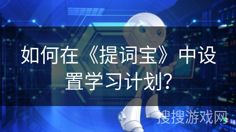 如何在《提词宝》中设置学习计划? 如何在《提词宝》中设置学习计划?