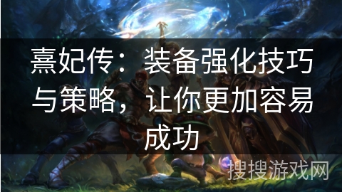 熹妃传：装备强化技巧与策略，让你更加容易成功