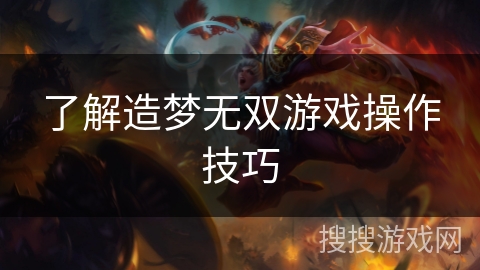 了解造梦无双游戏操作技巧 了解造梦无双游戏操作技巧