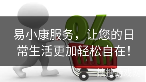 易小康服务，让您的日常生活更加轻松自在！