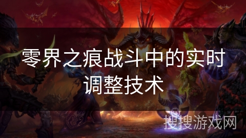 零界之痕战斗中的实时调整技术