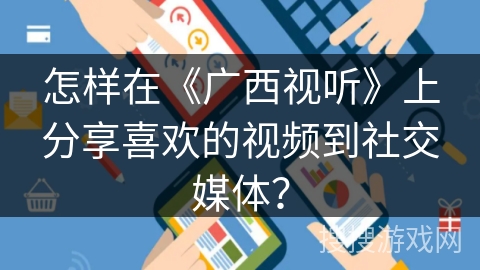 怎样在《广西视听》上分享喜欢的视频到社交媒体? 怎样在《广西视听》上分享喜欢的视频到社交媒体?